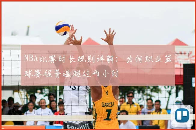 NBA比赛时长规则详解:为何职业篮球赛程普遍超过两小时
