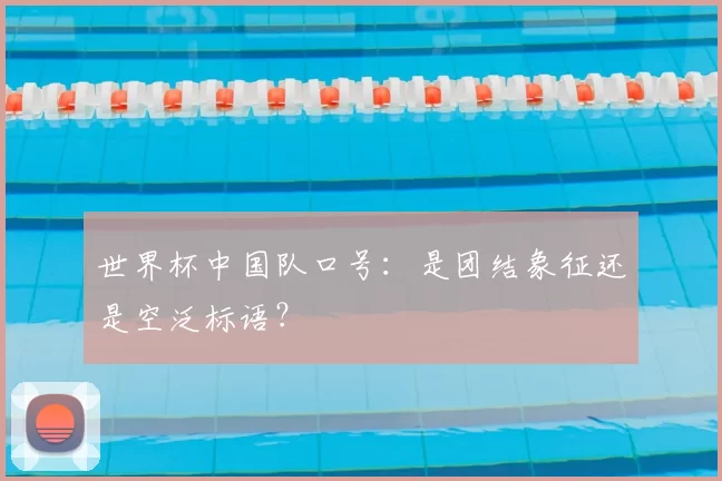 世界杯中国队口号:是团结象征还是空泛标语?