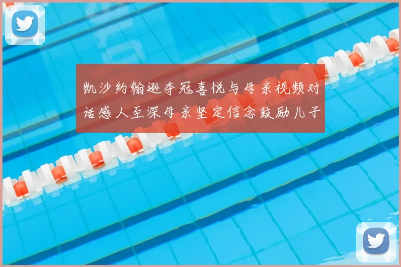 凯沙约翰逊夺冠喜悦与母亲视频对话感人至深母亲坚定信念鼓励儿子追梦