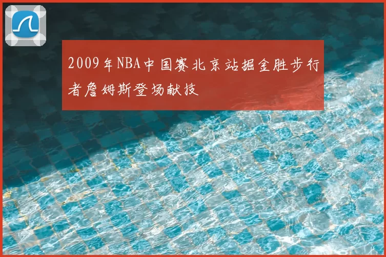 2009年NBA中国赛北京站掘金胜步行者詹姆斯登场献技