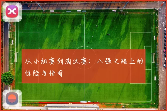 从小组赛到淘汰赛：八强之路上的惊险与传奇