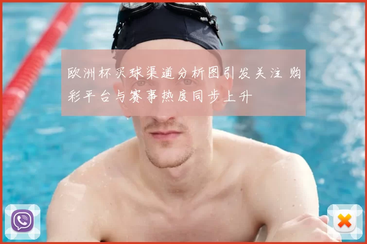 欧洲杯买球渠道分析图引发关注 购彩平台与赛事热度同步上升