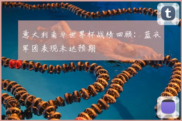 意大利南非世界杯战绩回顾:蓝衣军团表现未达预期