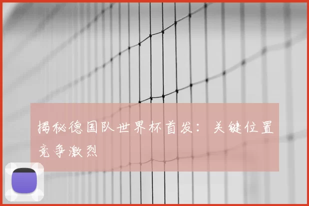 揭秘德国队世界杯首发：关键位置竞争激烈