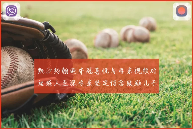 凯沙约翰逊夺冠喜悦与母亲视频对话感人至深母亲坚定信念鼓励儿子追梦
