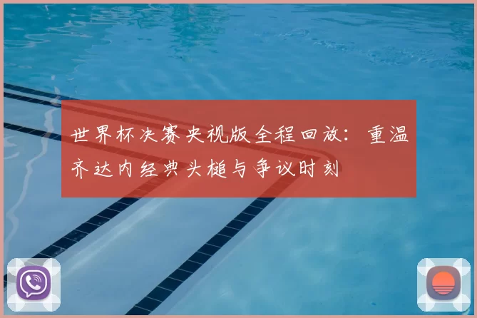 世界杯决赛央视版全程回放:重温齐达内经典头槌与争议时刻