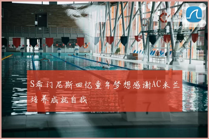 S希门尼斯回忆童年梦想感谢AC米兰培养成就自我