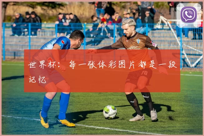 世界杯:每一张体彩图片都是一段记忆