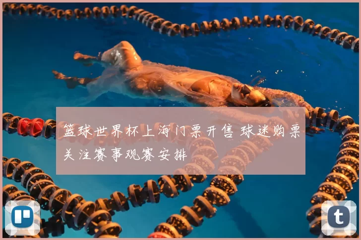 篮球世界杯上海门票开售 球迷购票关注赛事观赛安排