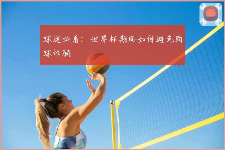 球迷必看：世界杯期间如何避免购球诈骗