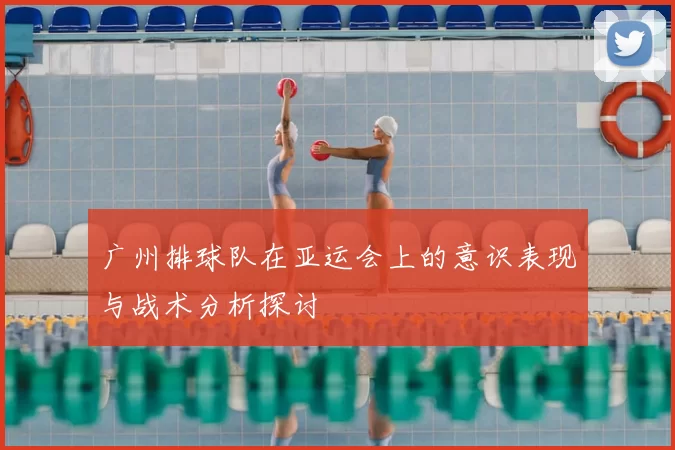 广州排球队在亚运会上的意识表现与战术分析探讨