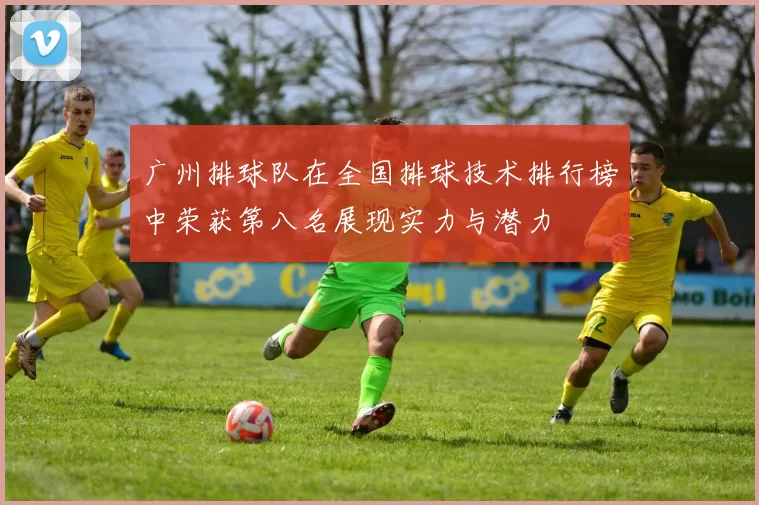 广州排球队在全国排球技术排行榜中荣获第八名展现实力与潜力