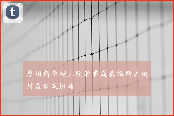 詹姆斯率湖人险胜雷霆戴维斯关键封盖锁定胜局