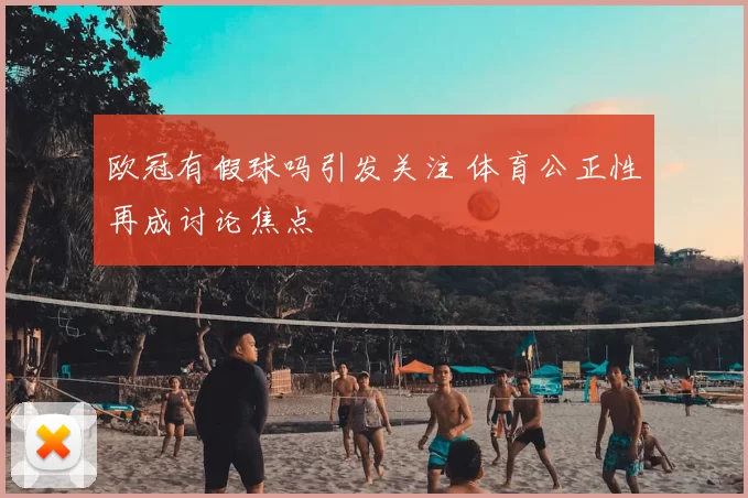 欧冠有假球吗引发关注 体育公正性再成讨论焦点