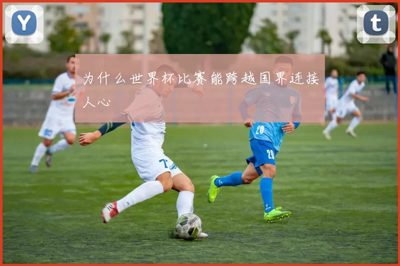 为什么世界杯比赛能跨越国界连接人心