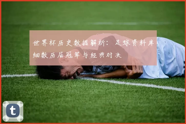 世界杯历史数据解析：足球资料库细数历届冠军与经典对决