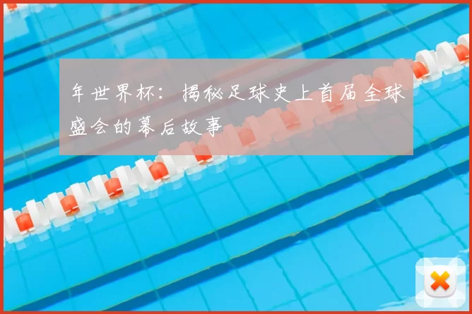 年世界杯:揭秘足球史上首届全球盛会的幕后故事