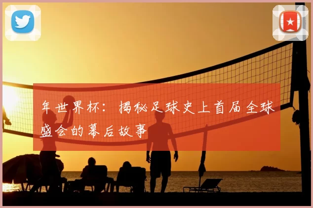 年世界杯:揭秘足球史上首届全球盛会的幕后故事