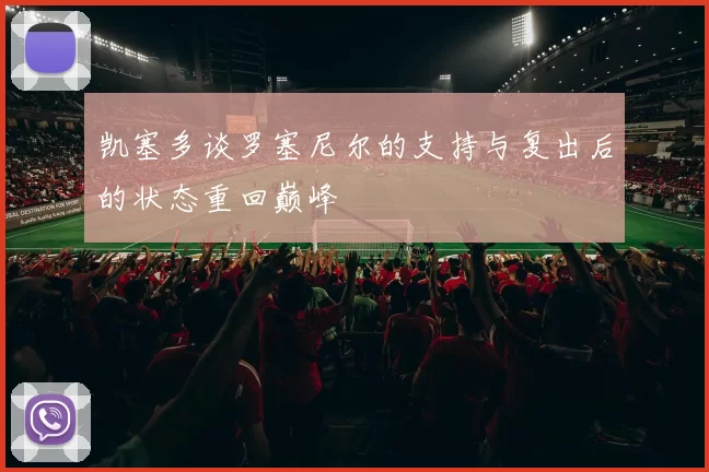 凯塞多谈罗塞尼尔的支持与复出后的状态重回巅峰