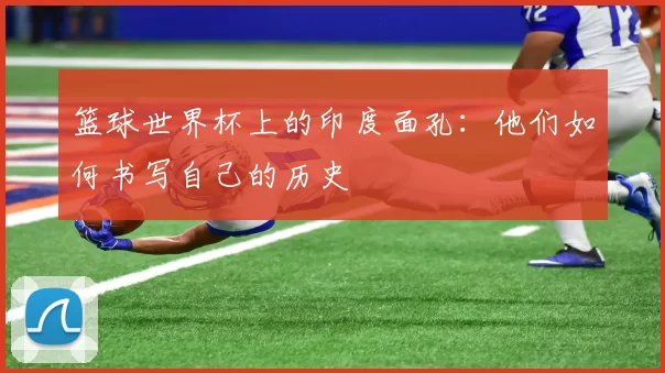 篮球世界杯上的印度面孔：他们如何书写自己的历史
