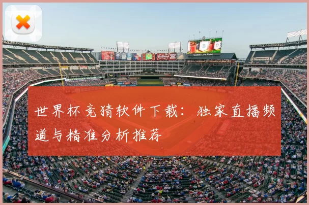 世界杯竞猜软件下载:独家直播频道与精准分析推荐
