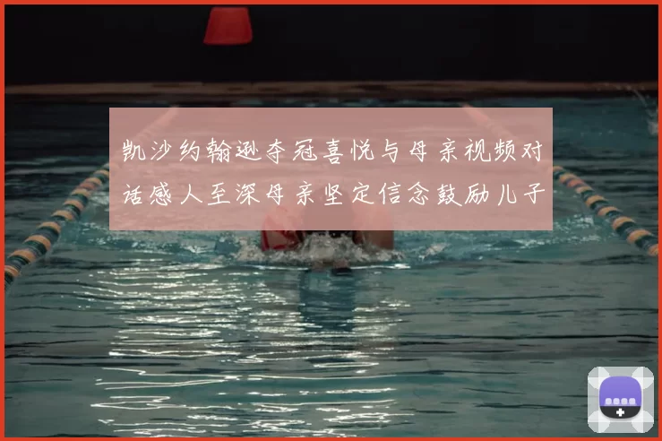 凯沙约翰逊夺冠喜悦与母亲视频对话感人至深母亲坚定信念鼓励儿子追梦