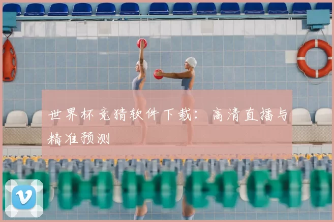 世界杯竞猜软件下载:高清直播与精准预测