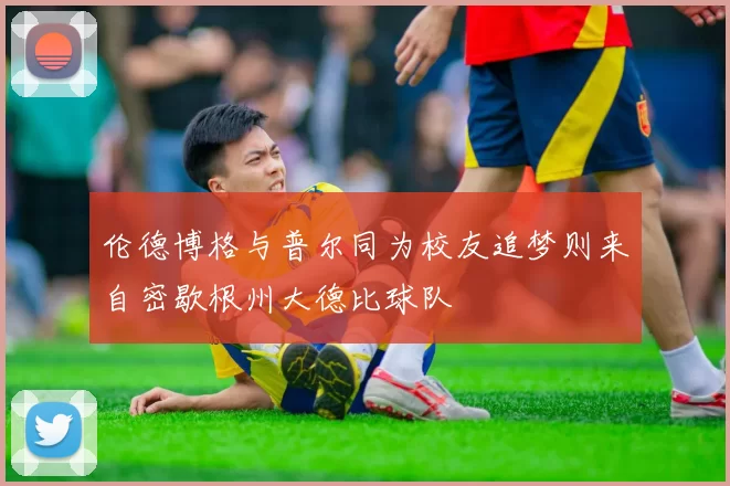 伦德博格与普尔同为校友追梦则来自密歇根州大德比球队