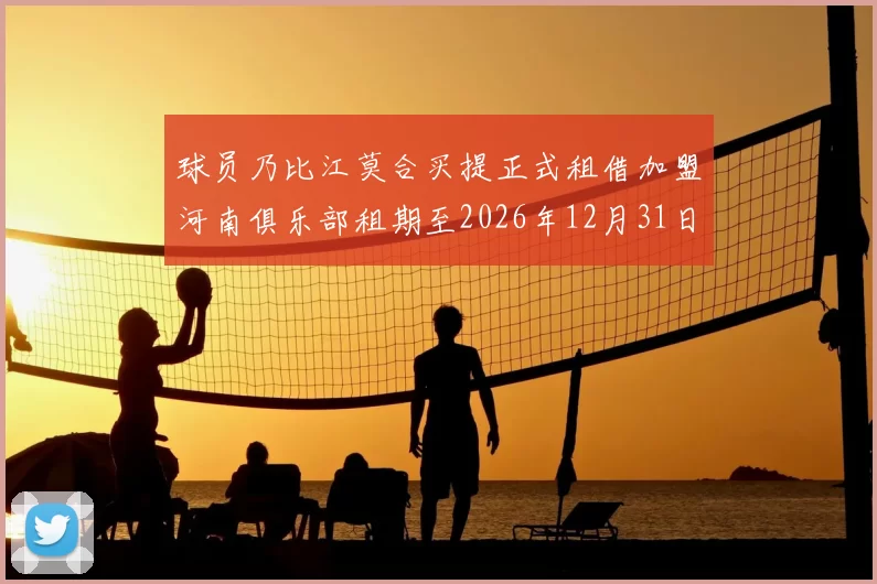 球员乃比江莫合买提正式租借加盟河南俱乐部租期至2026年12月31日