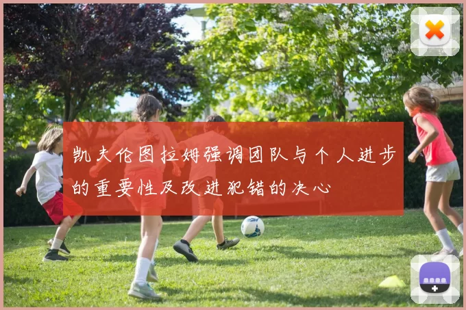 凯夫伦图拉姆强调团队与个人进步的重要性及改进犯错的决心