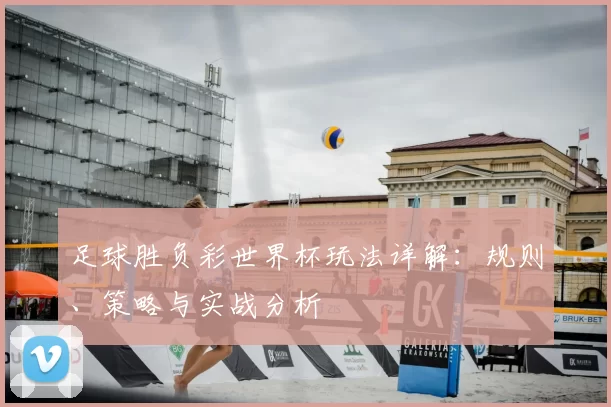 足球胜负彩世界杯玩法详解：规则、策略与实战分析