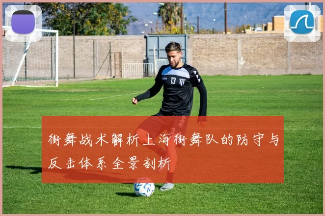 街舞战术解析上海街舞队的防守与反击体系全景剖析