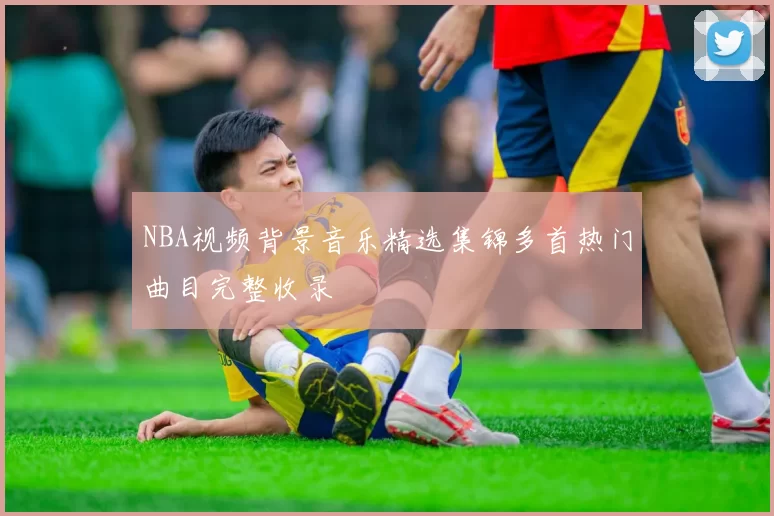 NBA视频背景音乐精选集锦多首热门曲目完整收录