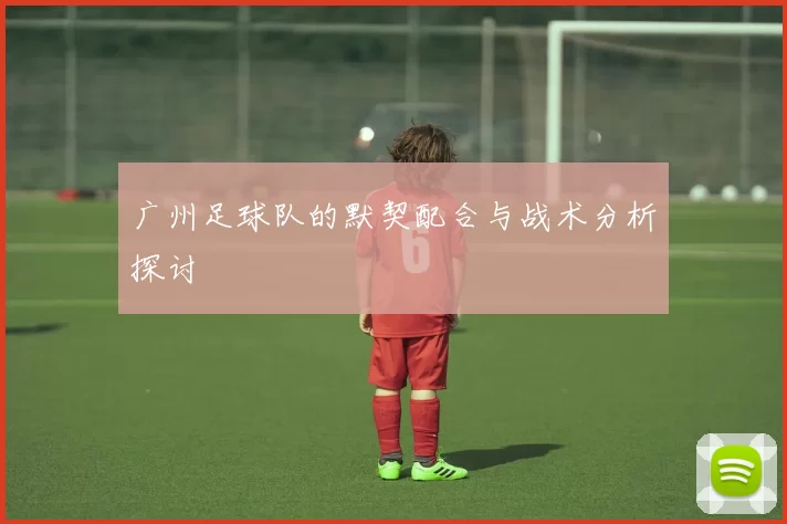 广州足球队的默契配合与战术分析探讨