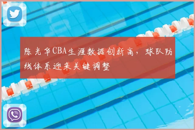 陈光华CBA生涯数据创新高,球队防线体系迎来关键调整