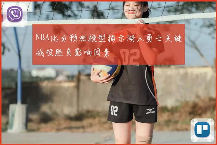 NBA比分预测模型揭示湖人勇士关键战役胜负影响因素