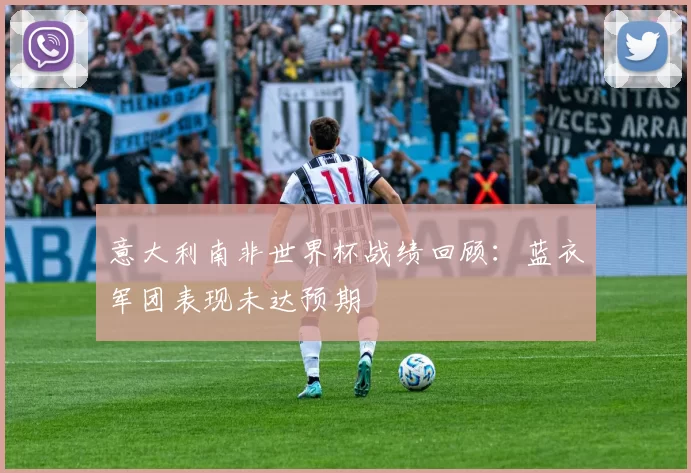 意大利南非世界杯战绩回顾：蓝衣军团表现未达预期