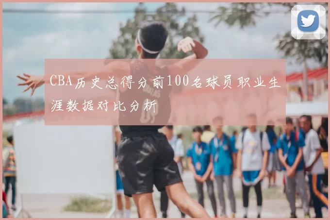 CBA历史总得分前100名球员职业生涯数据对比分析