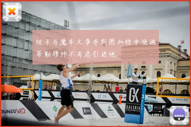 纽卡与魔车文争夺斯图加特中场施蒂勒穆帅不考虑引进他