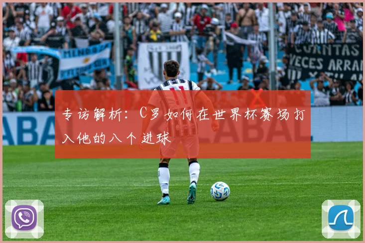 专访解析:C罗如何在世界杯赛场打入他的八个进球
