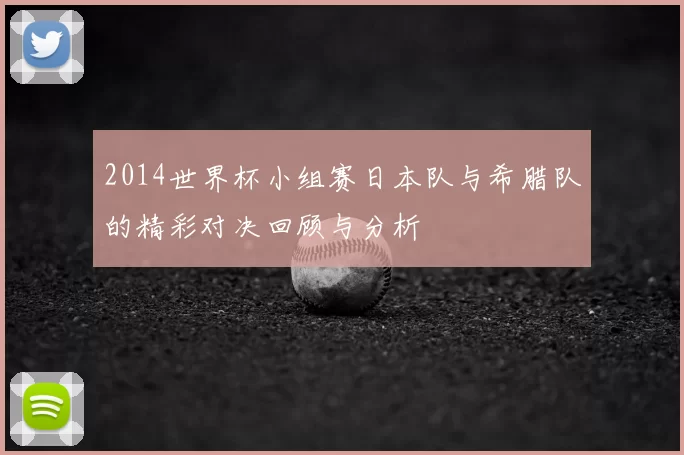 2014世界杯小组赛日本队与希腊队的精彩对决回顾与分析