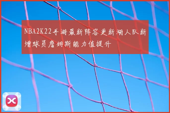 NBA2K22手游最新阵容更新湖人队新增球员詹姆斯能力值提升