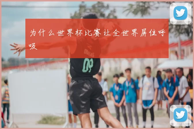 为什么世界杯比赛让全世界屏住呼吸