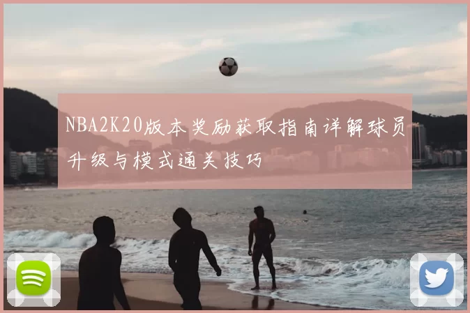 NBA2K20版本奖励获取指南详解球员升级与模式通关技巧