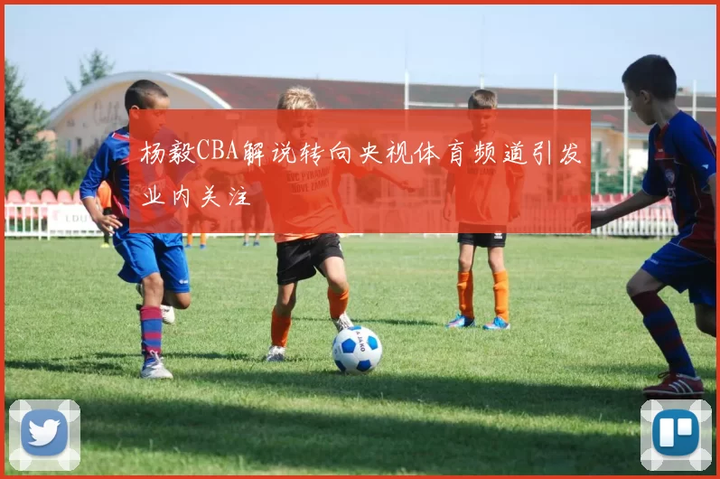 杨毅CBA解说转向央视体育频道引发业内关注