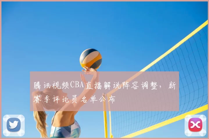 腾讯视频CBA直播解说阵容调整，新赛季评论员名单公布