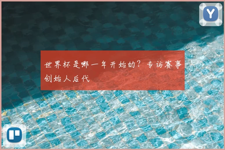 世界杯是哪一年开始的?专访赛事创始人后代
