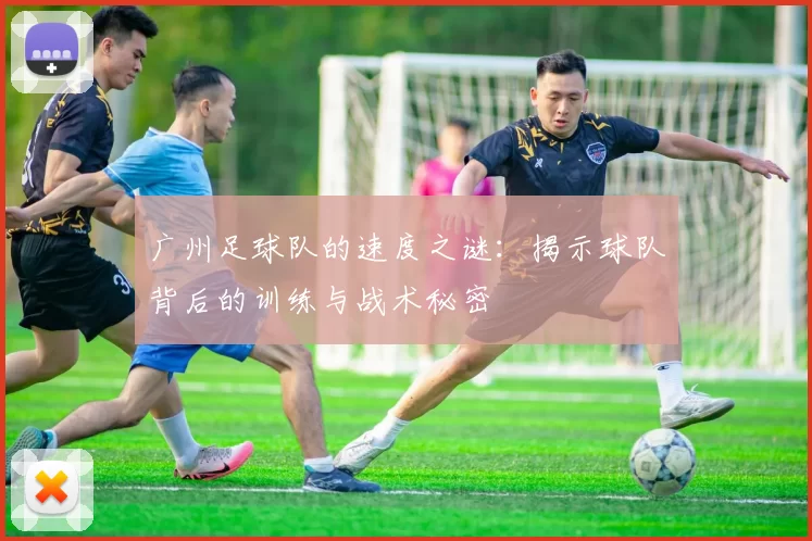 广州足球队的速度之谜：揭示球队背后的训练与战术秘密
