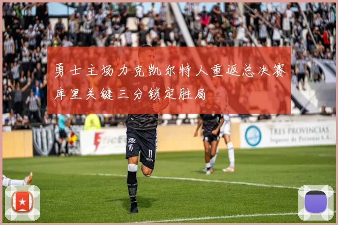 勇士主场力克凯尔特人重返总决赛库里关键三分锁定胜局
